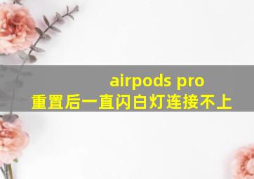 airpods pro重置后一直闪白灯连接不上